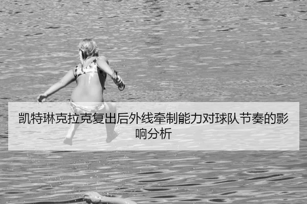 凯特琳克拉克复出后外线牵制能力对球队节奏的影响分析